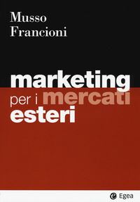 Marketing per i mercati esteri / Musso, Francioni